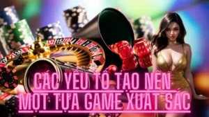 Các yếu tố tạo nên một tựa game xuất sắc KGVN